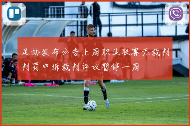 足协发布公告上周职业联赛无裁判判罚申诉裁判评议暂停一周