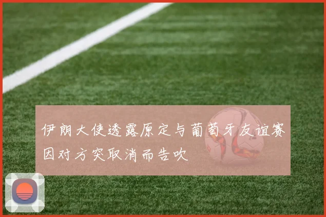 伊朗大使透露原定与葡萄牙友谊赛因对方突取消而告吹